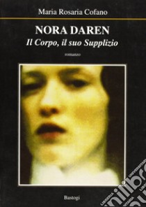 Nora Daren. Il corpo, il suo supplizio libro di Cofano M. Rosaria