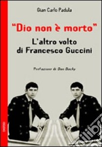 Dio non è morto. L'altro volto di Francesco Guccini libro di Padula Giancarlo