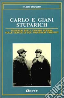 Carlo e Giani Stuparich. Itinerari della grande guerra sulle tracce di due volontari triestini libro di Todero Fabio