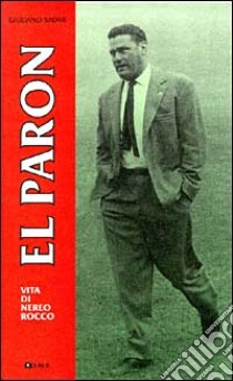 El Paron. Biografia di Nereo Rocco libro di Sadar Giuliano