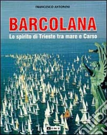 Barcolana. Lo spirito di Trieste tra mare e Carso libro di Antonini Francesco