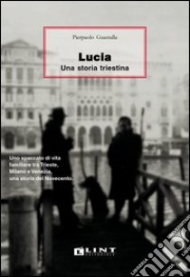 Lucia. Una storia triestina libro di Guastalla Pierpaolo