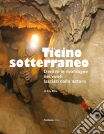 Ticino sotterraneo. Ediz. illustrata libro di Riva Ely