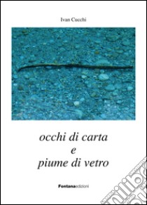 Occhi di carta e piume di vetro libro di Cucchi Ivan