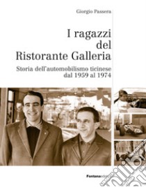 I ragazzi del Ristorante Galleria. Storia dell'automobilismo ticinese dal 1959 al 1974 libro di Passera Giorgio