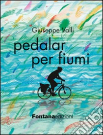 Pedalar per fiumi libro di Valli Giuseppe