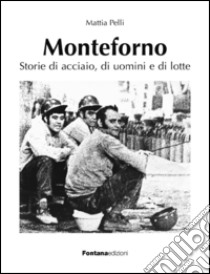 Monteforno. Storie di acciaio, di uomini e di lotte libro di Pelli Mattia