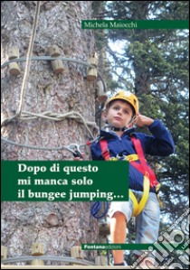 Dopo di questo mi manca solo il bungee jumping... libro di Maiocchi Michela