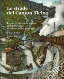 Le strade del Canton Ticino. Le vie di comunicazione dall'Ottocento al secondo dopoguerra libro di Bellini Giorgio