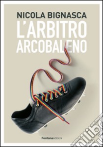 L'arbito arcobaleno libro di Bignasca Nicola