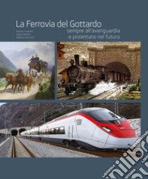 La ferrovia del Gottardo sempre all'avanguardia e proiettata al futuro. Ediz. illustrata libro di Cavadini Adriano; Michels Sergio; Viscontini Fabrizio