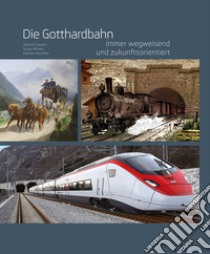 Die gotthardbahn. Immer wegweisend und zukunftsorientiert libro di Cavadini Adriano; Michels Sergio; Viscontini Fabrizio