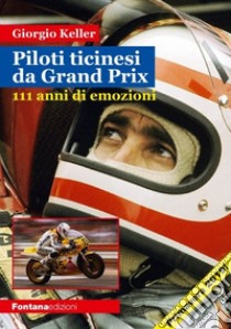 Piloti ticinesi da Grand Prix. 111 anni di emozioni libro di Keller Giorgio