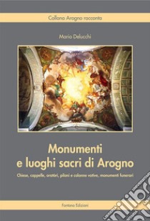 Monumenti e luoghi sacri di Arogno libro di Delucchi Mario