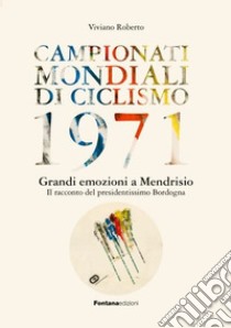 Campionati mondiali di ciclismo 1971. Grandi emozioni a Mendrisio. Il racconto del presidentissimo Bordogna libro di Roberto Viviano