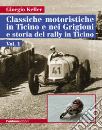 Classiche motoristiche in Ticino e nei Grigioni e storia del rally in Ticino. Vol. 1 libro di Keller Giorgio