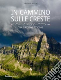 In cammino sulle creste. Tra Grigioni e Ticino libro di Maini Daniele