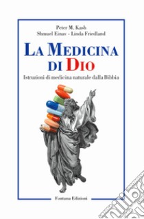 La medicina di Dio. Istruzioni di medicina naturale dalla Bibbia libro di Kash Peter M.; Einav Shmuel; Friedland Linda