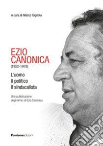 Ezio Canonica (1922-1978). L'uomo il politico il sindacalista libro di Tognola M. (cur.)