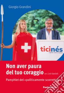 Non aver paura del tuo coraggio. Pamphlet del «politicamente scorretto» libro di Grandini Giorgio