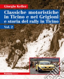 Classiche motoristiche in Ticino e nei Grigioni e storia del rally in Ticino. Vol. 2 libro di Keller Giorgio