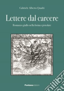 Lettere dal carcere. Romanzo giallo nella forma epistolare libro di Quadri Gabriele Alberto