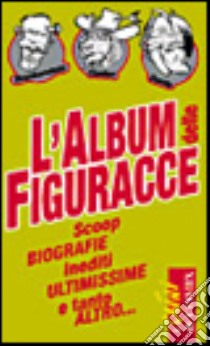 L'album delle figuracce. Scoop, biografie, inediti, ultimissime e tanto altro libro di Fantone Ferruccio