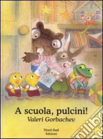 A scuola, pulcini! libro di Gorbachev Valeri