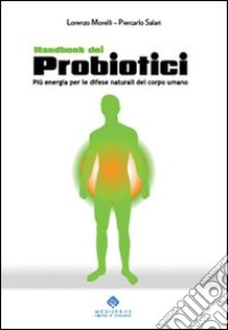 Handbook dei probiotici. Più energia per le difese naturali del corpo umano libro di Morelli Lorenzo; Salari Piercarlo