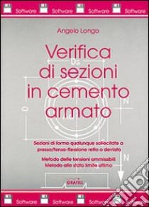 Verifica di sezioni in cemento armato. Sezioni di qualunque forma sollecitate a presso/tenso-flessione retta o deviata... Con software libro di Longo Angelo