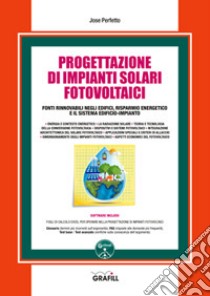 Progettazione di impianti solari fotovoltaici. Fonti rinnovabili negli edifici, risparmio energetico e il sistema edificio-impianto. Con software libro di Perfetto Jose