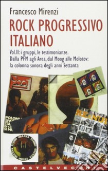 Rock progressivo italiano. Vol. 2: I gruppi, le testimonianze. Dalla PFM agli Area, dal Moog alle molotov: la colonna sonora degli anni Settanta libro di Mirenzi Francesco