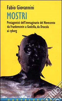 Mostri. Protagonisti del cinema del Novecento, da Frankenstein a Godzilla, da Nosferatu a Blob libro di Giovannini Fabio