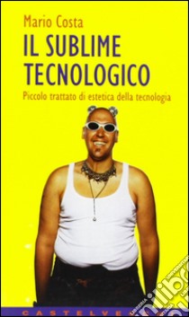 Il sublime tecnologico. Piccolo trattato di estetica della tecnologia libro di Costa Mario