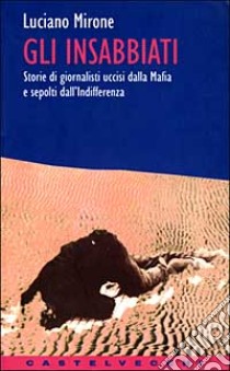 Gli insabbiati. Storie di giornalisti uccisi dalla mafia e sepolti dall'indifferenza libro di Mirone Luciano