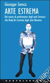 Arte estrema. Dal teatro di performance degli anni '70 alla body art estrema degli anni '90 libro di Savoca Giuseppe