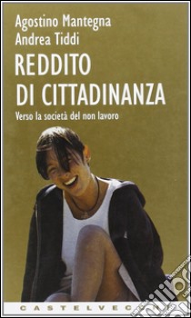 Reddito di cittadinanza. Verso la società del non lavoro libro di Mantegna Agostino; Tiddi Andrea