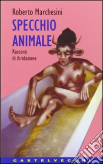 Specchio animale. Racconti di ibridazione libro di Marchesini Roberto