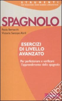 Spagnolo. Esercizi di livello avanzato libro di Bertacchi Paola; Santoyo Abril Victoria