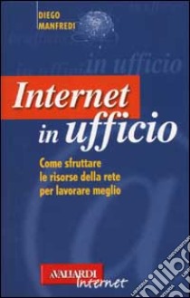 Internet in ufficio. Come sfruttare le risorse della rete per lavorare meglio libro di Manfredi Diego