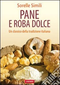 Pane e roba dolce. Un classico della tradizione italiana libro di Simili Margherita - Simili Valeria