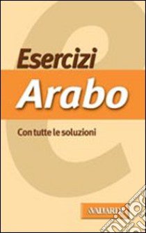 Esercizi di arabo. Con tutte le soluzioni libro di Pe A. (cur.)