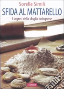 Sfida al mattarello. I segreti della sfoglia bolognese libro di Simili Margherita - Simili Valeria