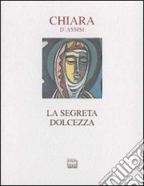 La segreta dolcezza libro di Chiara d'Assisi (santa)