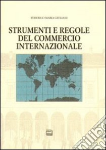 Strumenti e regole del commercio internazionale libro di Giuliani Federico M.