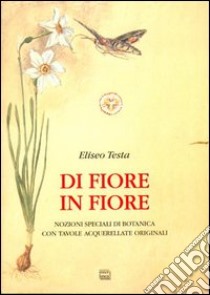 Di fiore in fiore. Nozioni speciali di botanica con tavole acquerellate libro di Testa Eliseo