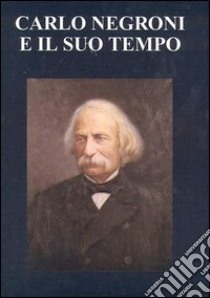 Carlo Negroni e il suo tempo (1819-1896). Atti del Convegno nel centenario della morte libro di Uglietti M. C. (cur.)