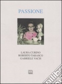 Passione libro di Curino Laura - Tarasco Roberto - Vacis Gabriele