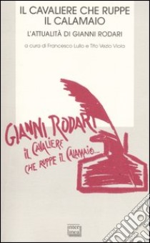 Il cavaliere che ruppe il calamaio. L'attualità di Gianni Rodari.Atti del Convegno (Ortona, 25-26 novembre 2006) libro di Lullo F. (cur.); Viola T. V. (cur.)