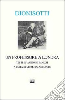 Un professore a Londra. Studi su Antonio Panizzi libro di Dionisotti Carlo; Anceschi G. (cur.)